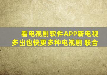 看电视剧软件APP新电视多出也快更多种电视剧 联合